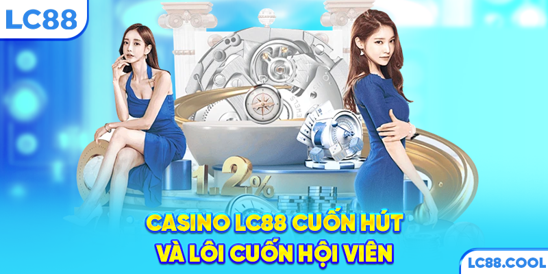 Casino LC88 cuốn hút và lôi cuốn hội viên