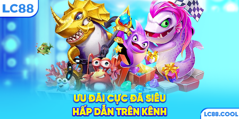 Ưu đãi cực đã siêu hấp dẫn trên kênh